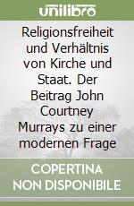 Religionsfreiheit und Verhältnis von Kirche und Staat. Der Beitrag John Courtney Murrays zu einer modernen Frage libro