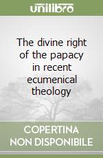 The divine right of the papacy in recent ecumenical theology libro