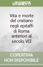 Vita e morte del cristiano negli epitaffi di Roma anteriori al secolo VII