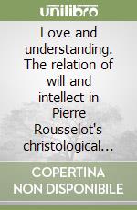 Love and understanding. The relation of will and intellect in Pierre Rousselot's christological vision