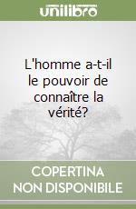 L'homme a-t-il le pouvoir de connaître la vérité?