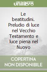 Le beatitudini. Preludio di luce nel Vecchio Testamento e luce piena nel Nuovo