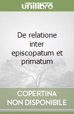 De relatione inter episcopatum et primatum libro