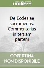 De Ecclesiae sacramentis. Commentarius in tertiam partem libro