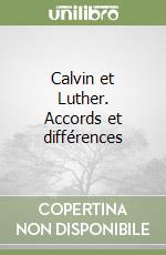 Calvin et Luther. Accords et différences
