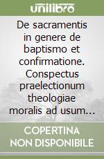 De sacramentis in genere de baptismo et confirmatione. Conspectus praelectionum theologiae moralis ad usum auditorium