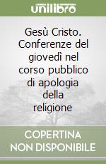 Gesù Cristo. Conferenze del giovedì nel corso pubblico di apologia della religione libro