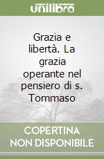 Grazia e libertà. La grazia operante nel pensiero di s. Tommaso libro