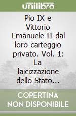 Pio IX e Vittorio Emanuele II dal loro carteggio privato. Vol. 1: La laicizzazione dello Stato sardo (1848-1856) libro