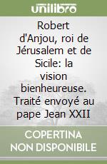 Robert d'Anjou, roi de Jérusalem et de Sicile: la vision bienheureuse. Traité envoyé au pape Jean XXII libro