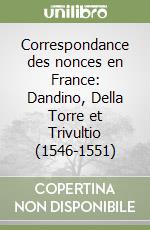 Correspondance des nonces en France: Dandino, Della Torre et Trivultio (1546-1551) libro