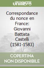 Correspondance du nonce en France: Giovanni Battista Castelli (1581-1583)