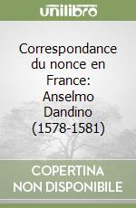 Correspondance du nonce en France: Anselmo Dandino (1578-1581)