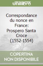 Correspondance du nonce en France: Prospero Santa Croce (1552-1554)