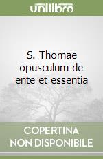 S. Thomae opusculum de ente et essentia libro