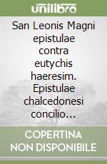 San Leonis Magni epistulae contra eutychis haeresim. Epistulae chalcedonesi concilio praemittuntur-Epistulae posto chalcedonense concilium missae