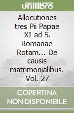 Allocutiones tres Pii Papae XI ad S. Romanae Rotam... De causis matrimonialibus. Vol. 27 libro