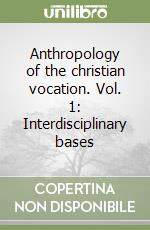 Anthropology of the christian vocation. Vol. 1: Interdisciplinary bases libro