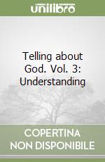 Telling about God. Vol. 3: Understanding libro