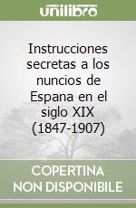 Instrucciones secretas a los nuncios de Espana en el siglo XIX (1847-1907)