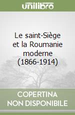 Le saint-Siège et la Roumanie moderne (1866-1914)