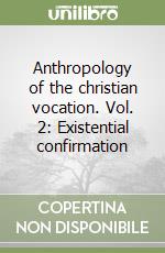 Anthropology of the christian vocation. Vol. 2: Existential confirmation libro