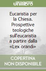 Eucaristia per la Chiesa. Prospettive teologiche sull'eucaristia a partire dalla «Lex orandi» libro