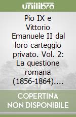 Pio IX e Vittorio Emanuele II dal loro carteggio privato. Vol. 2: La questione romana (1856-1864). Testo e documenti libro