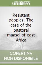 Resistant peoples. The case of the pastoral maasai of east Africa libro