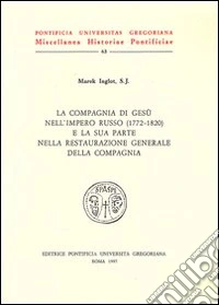 La compagnia di Gesù nell'impero russo e la sua parte nella restaurazione generale della Compagnia (1772-1820) libro