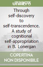 Through self-discovery to self-transcendence. A study of cognitional self-appropriation in B. Lonergan libro