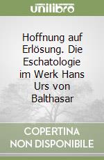 Hoffnung auf Erlösung. Die Eschatologie im Werk Hans Urs von Balthasar libro