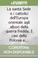 La santa Sede e i cattolici dell'Europa orientale agli albori della guerra fredda. I casi della Polonia e dell'Ungheria libro