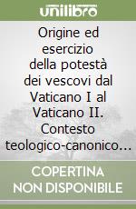 Origine ed esercizio della potestà dei vescovi dal Vaticano I al Vaticano II. Contesto teologico-canonico del magistero dei «Recenti pontefici» libro