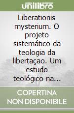 Liberationis mysterium. O projeto sistemático da teologia da libertaçao. Um estudo teológico na perspectiva da «Regula fidei» libro