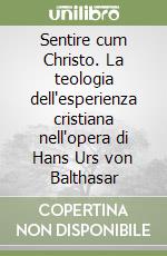 Sentire cum Christo. La teologia dell'esperienza cristiana nell'opera di Hans Urs von Balthasar libro