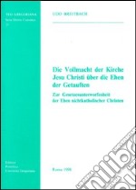 Die vollmacht der Kirche Jesu Christi über die Ehen der Getauften. Zur Gesetzesunterworfenheit der Ehen nichtkatholischer Christen