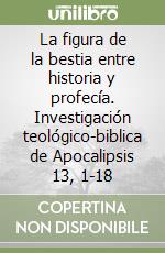 La figura de la bestia entre historia y profecía. Investigación teológico-biblica de Apocalipsis 13, 1-18 libro