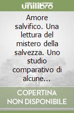 Amore salvifico. Una lettura del mistero della salvezza. Uno studio comparativo di alcune soteriologie cattoliche postconciliari libro