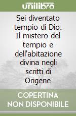 Sei diventato tempio di Dio. Il mistero del tempio e dell'abitazione divina negli scritti di Origene libro