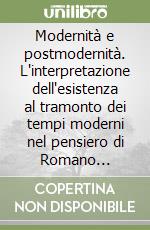 Modernità e postmodernità. L'interpretazione dell'esistenza al tramonto dei tempi moderni nel pensiero di Romano Guardini libro