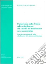 Competenza della Chiesa nello scioglimento del vincolo del matrimonio non sacramentale. Una ricerca sostanziale sullo scioglimento del vincolo del matrimonio libro