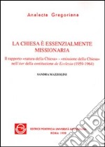 La chiesa è essenzialmente missionaria. Il rapporto «Natura della Chiesa-missione della Chiesa» nell'iter della costituzione de Ecclesia (1959-1964) libro