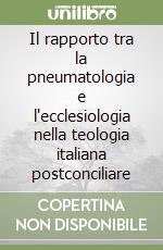 Il rapporto tra la pneumatologia e l'ecclesiologia nella teologia italiana postconciliare libro