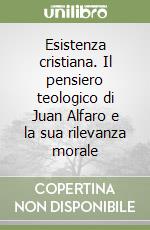 Esistenza cristiana. Il pensiero teologico di Juan Alfaro e la sua rilevanza morale libro