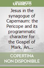 Jesus in the synagogue of Capernaum: the Pericope and its programmatic character for the Gospel of Mark. An exegetico-theological study of Mark 1:21-28 libro