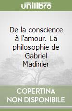 De la conscience à l'amour. La philosophie de Gabriel Madinier libro