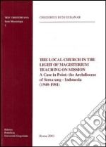 The local Church in the light of magisterium teaching on mission. A case in point: the archdiocese of Semarang-Indonesia (1940-1981) libro