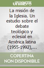 La misión de la Iglesia. Un estudio sobre el debate teológico y eclesial en América latina (1955-1992), con atención al aporte de algunos teólogos... libro