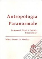 Antropologia paranormale. Fenomeni fisici e psichici straordinari libro